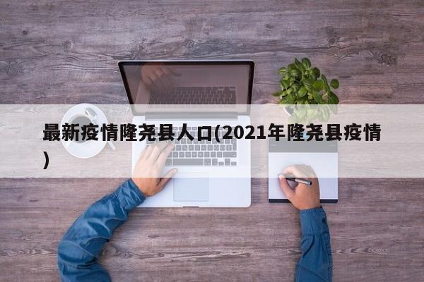 最新疫情隆尧县人口(2021年隆尧县疫情)