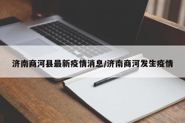 济南商河县最新疫情消息/济南商河发生疫情