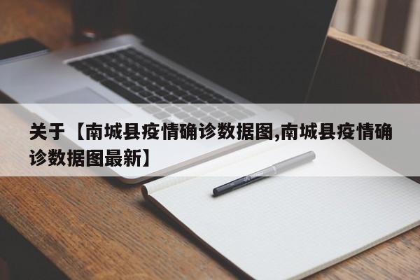 关于【南城县疫情确诊数据图,南城县疫情确诊数据图最新】