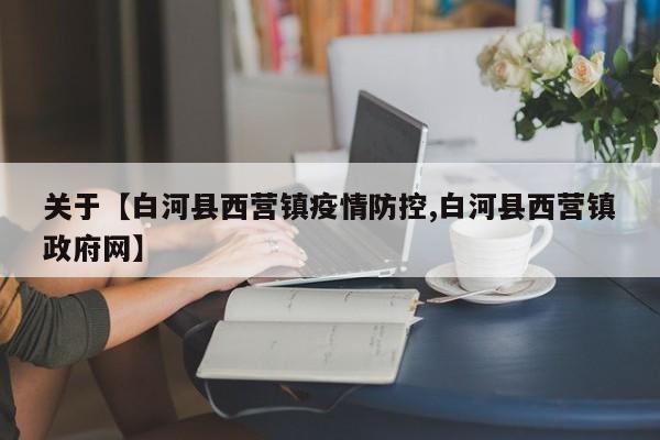 关于【白河县西营镇疫情防控,白河县西营镇政府网】