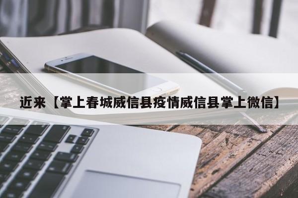 近来【掌上春城威信县疫情威信县掌上微信】