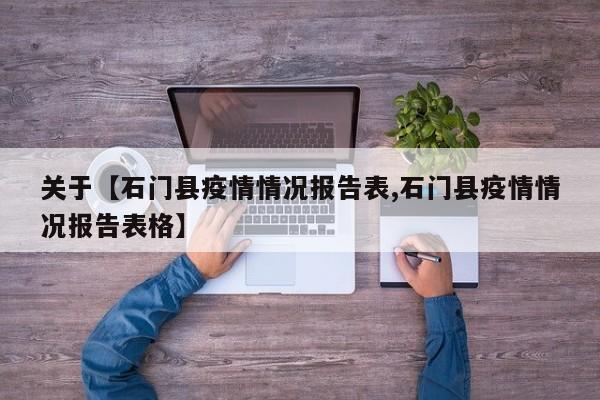 关于【石门县疫情情况报告表,石门县疫情情况报告表格】