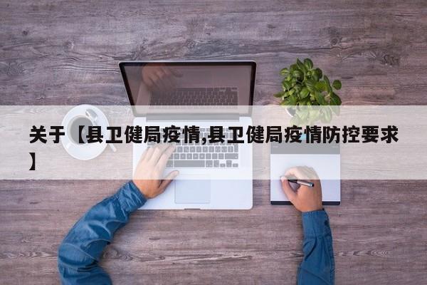 关于【县卫健局疫情,县卫健局疫情防控要求】