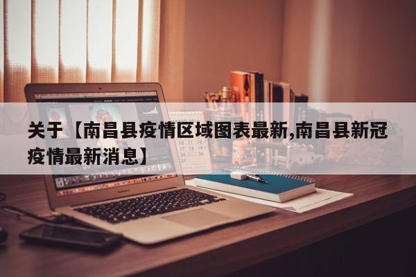 关于【南昌县疫情区域图表最新,南昌县新冠疫情最新消息】