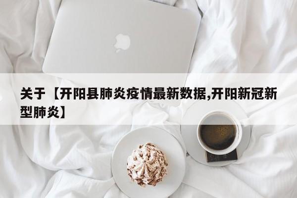 关于【开阳县肺炎疫情最新数据,开阳新冠新型肺炎】