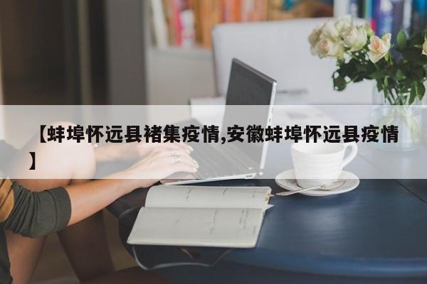 【蚌埠怀远县褚集疫情,安徽蚌埠怀远县疫情】