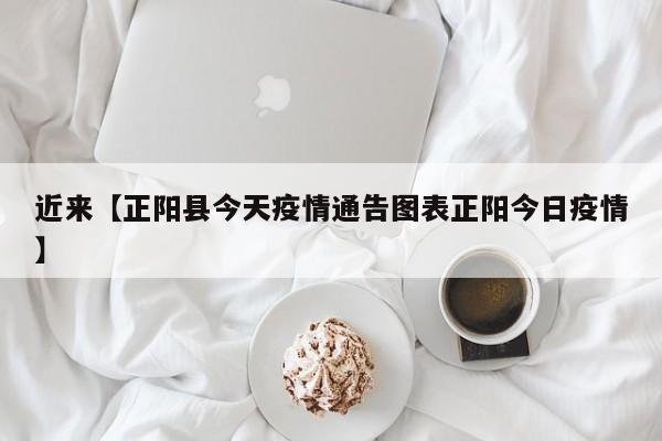 近来【正阳县今天疫情通告图表正阳今日疫情】