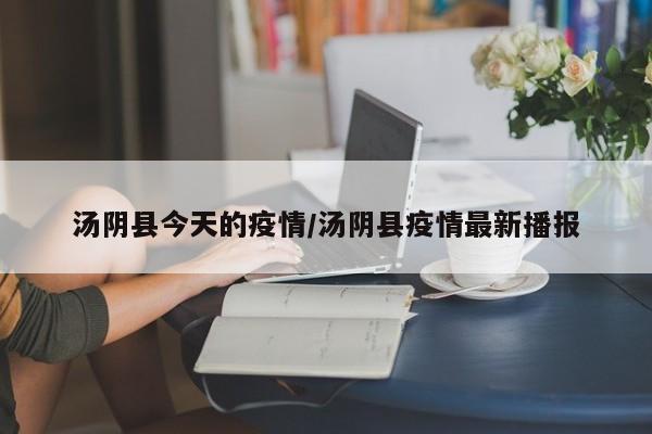 汤阴县今天的疫情/汤阴县疫情最新播报
