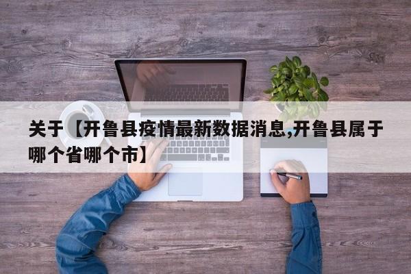 关于【开鲁县疫情最新数据消息,开鲁县属于哪个省哪个市】