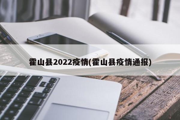 霍山县2022疫情(霍山县疫情通报)