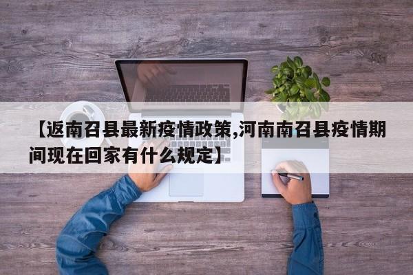 【返南召县最新疫情政策,河南南召县疫情期间现在回家有什么规定】