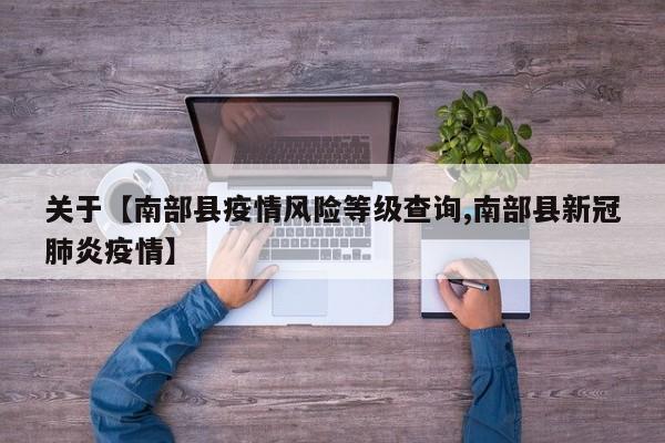 关于【南部县疫情风险等级查询,南部县新冠肺炎疫情】