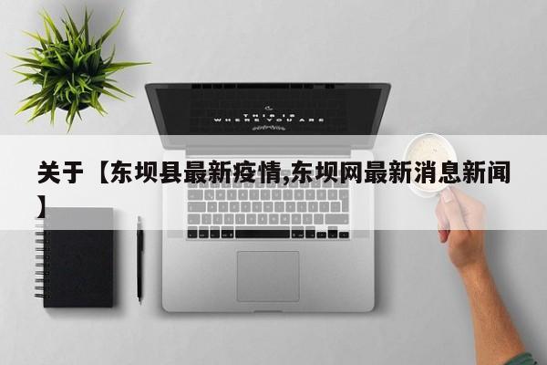 关于【东坝县最新疫情,东坝网最新消息新闻】