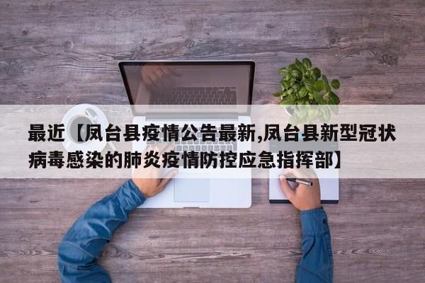 最近【凤台县疫情公告最新,凤台县新型冠状病毒感染的肺炎疫情防控应急指挥部】