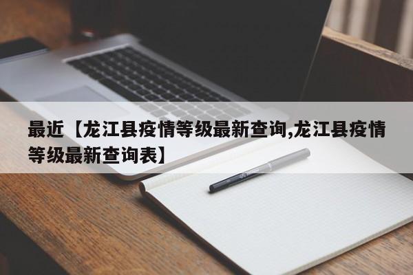最近【龙江县疫情等级最新查询,龙江县疫情等级最新查询表】