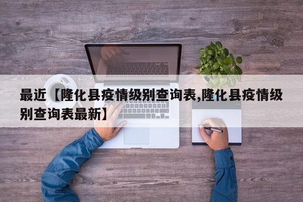最近【隆化县疫情级别查询表,隆化县疫情级别查询表最新】
