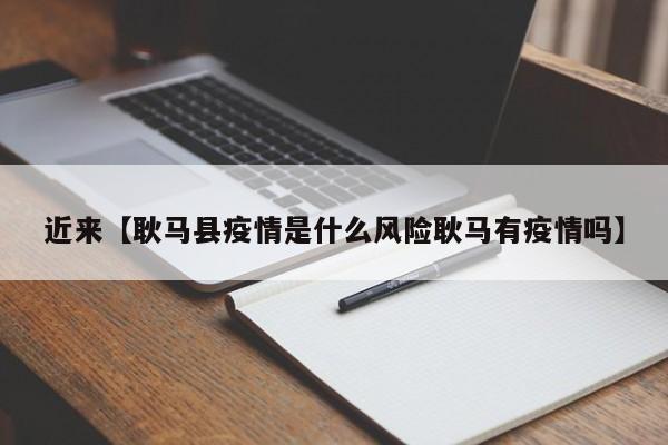 近来【耿马县疫情是什么风险耿马有疫情吗】