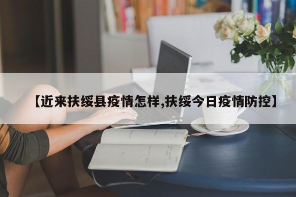【近来扶绥县疫情怎样,扶绥今日疫情防控】