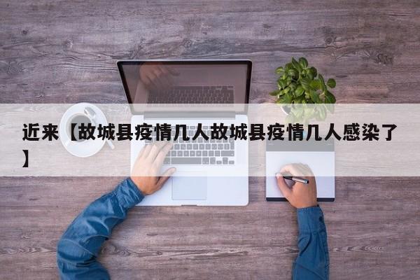 近来【故城县疫情几人故城县疫情几人感染了】