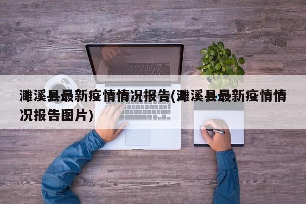 濉溪县最新疫情情况报告(濉溪县最新疫情情况报告图片)