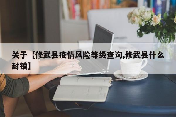 关于【修武县疫情风险等级查询,修武县什么封镇】