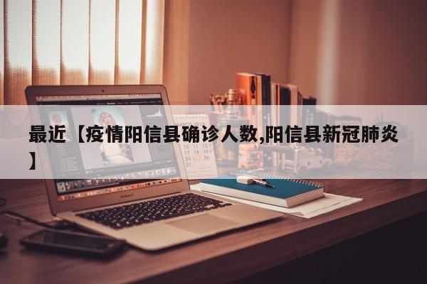 最近【疫情阳信县确诊人数,阳信县新冠肺炎】