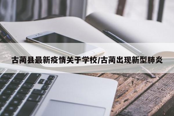 古蔺县最新疫情关于学校/古蔺出现新型肺炎