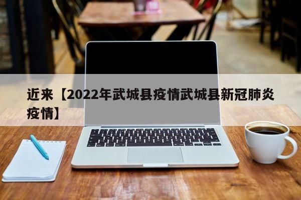 近来【2022年武城县疫情武城县新冠肺炎疫情】