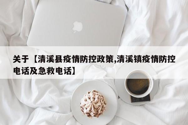 关于【清溪县疫情防控政策,清溪镇疫情防控电话及急救电话】
