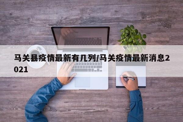 马关县疫情最新有几列/马关疫情最新消息2021