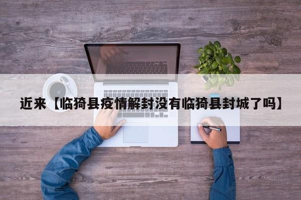 近来【临猗县疫情解封没有临猗县封城了吗】