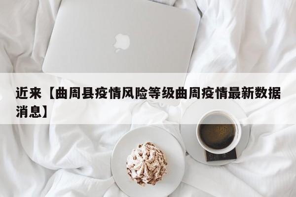 近来【曲周县疫情风险等级曲周疫情最新数据消息】