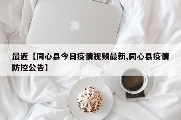 最近【同心县今日疫情视频最新,同心县疫情防控公告】