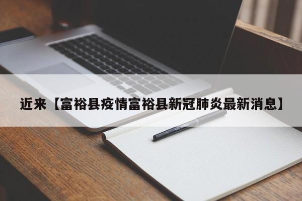近来【富裕县疫情富裕县新冠肺炎最新消息】
