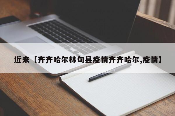 近来【齐齐哈尔林甸县疫情齐齐哈尔,疫情】