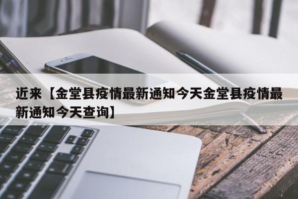 近来【金堂县疫情最新通知今天金堂县疫情最新通知今天查询】