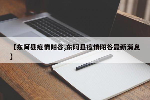 【东阿县疫情阳谷,东阿县疫情阳谷最新消息】