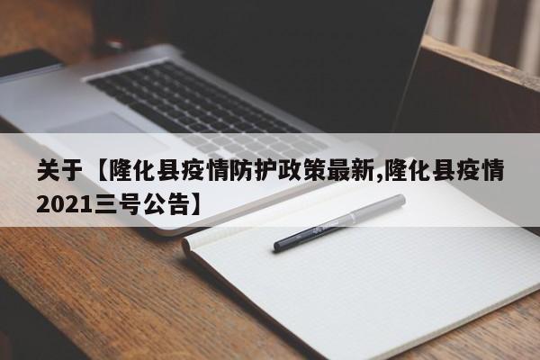 关于【隆化县疫情防护政策最新,隆化县疫情2021三号公告】