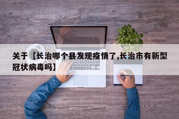 关于【长治哪个县发现疫情了,长治市有新型冠状病毒吗】