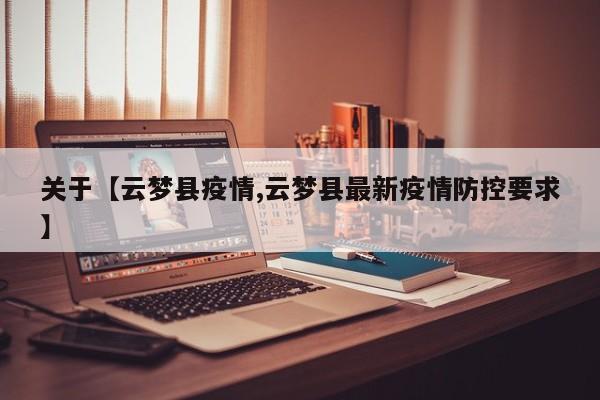 关于【云梦县疫情,云梦县最新疫情防控要求】