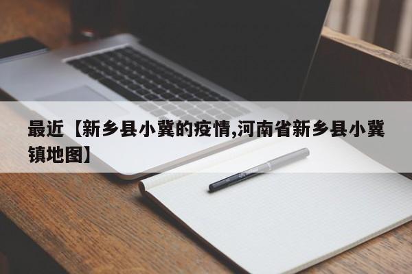 最近【新乡县小冀的疫情,河南省新乡县小冀镇地图】