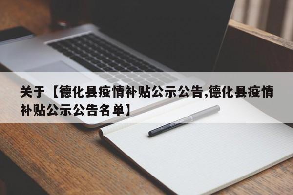 关于【德化县疫情补贴公示公告,德化县疫情补贴公示公告名单】
