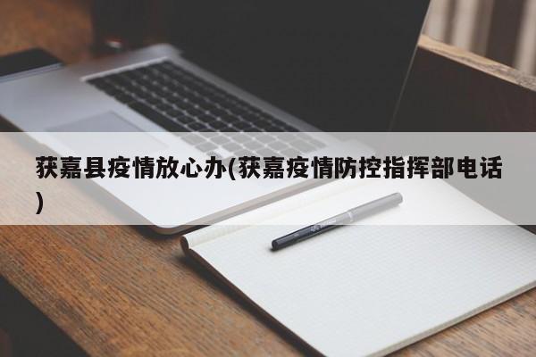 获嘉县疫情放心办(获嘉疫情防控指挥部电话)