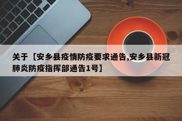 关于【安乡县疫情防疫要求通告,安乡县新冠肺炎防疫指挥部通告1号】