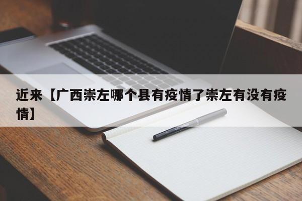 近来【广西崇左哪个县有疫情了崇左有没有疫情】