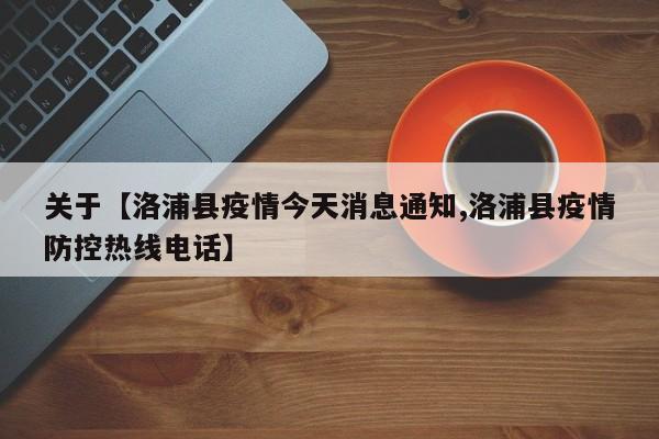 关于【洛浦县疫情今天消息通知,洛浦县疫情防控热线电话】