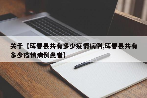 关于【珲春县共有多少疫情病例,珲春县共有多少疫情病例患者】
