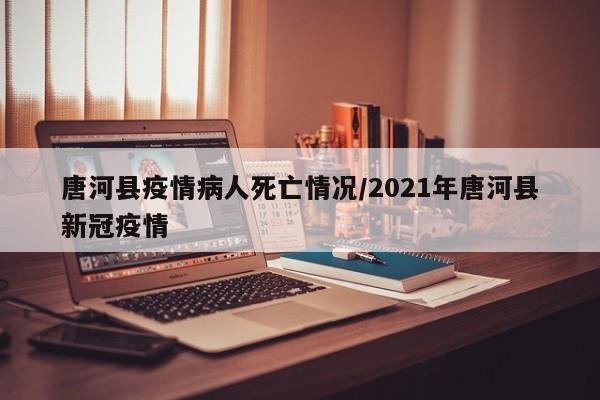 唐河县疫情病人死亡情况/2021年唐河县新冠疫情