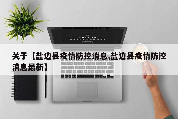 关于【盐边县疫情防控消息,盐边县疫情防控消息最新】