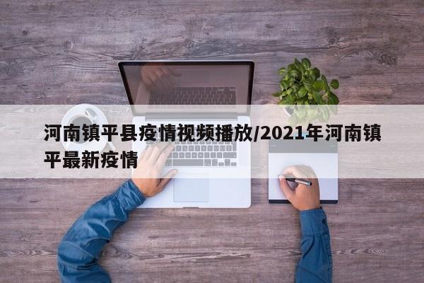 河南镇平县疫情视频播放/2021年河南镇平最新疫情